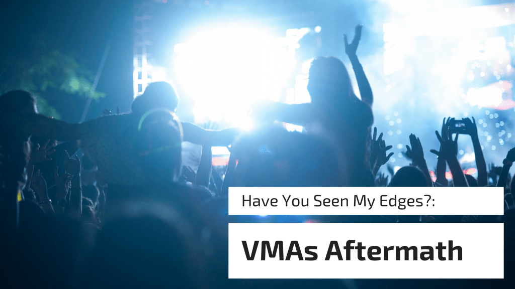 Have You Seen My Edges?: VMA’s Aftermath 